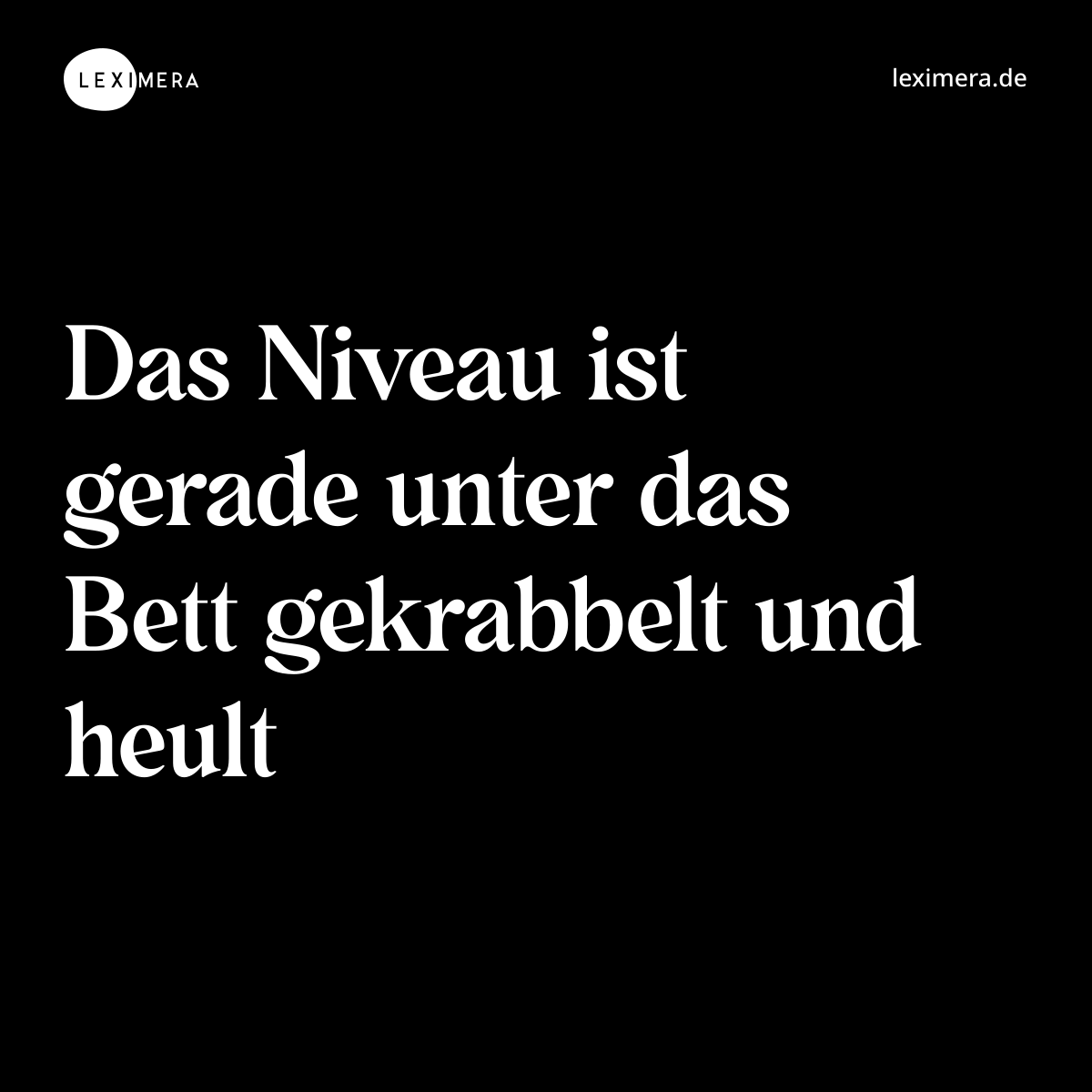 Das Niveau ist gerade unter das Bett gekrabbelt und heult - Spruch Bild