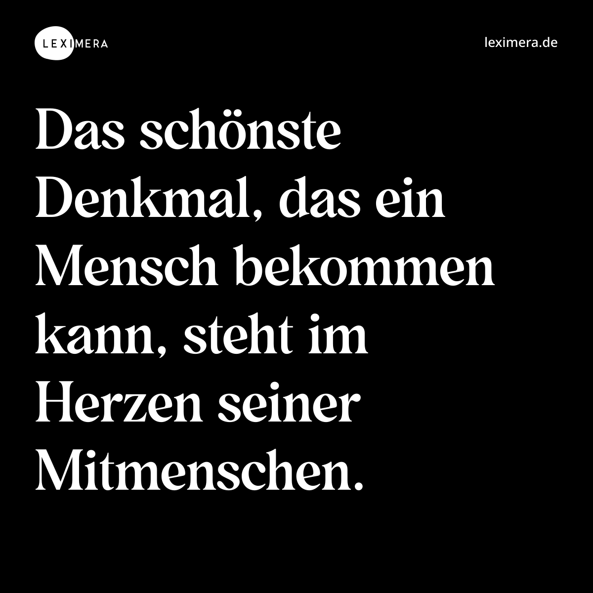 Das schönste Denkmal, das ein Mensch bekommen kann, steht im Herzen seiner Mitmenschen. - Spruch Bild