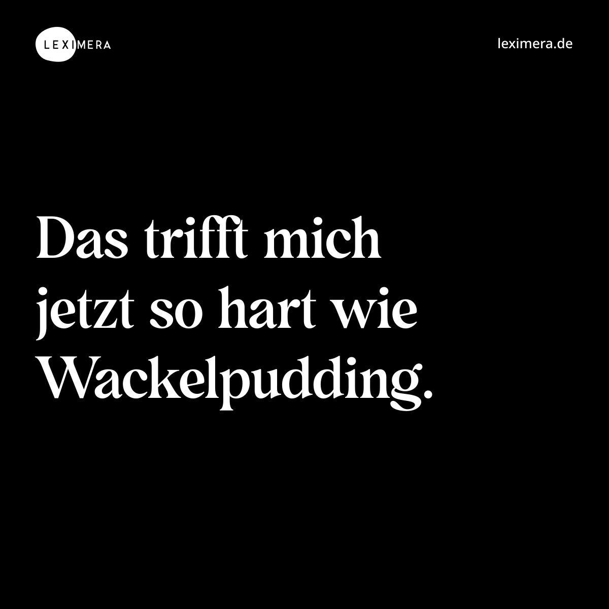 Das trifft mich jetzt so hart wie Wackelpudding. - Spruch Bild