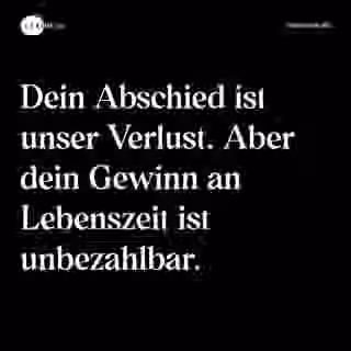Dein Abschied ist unser Verlust. Aber dein Gewinn an Lebenszeit ist unbezahlbar. - Spruch Bild