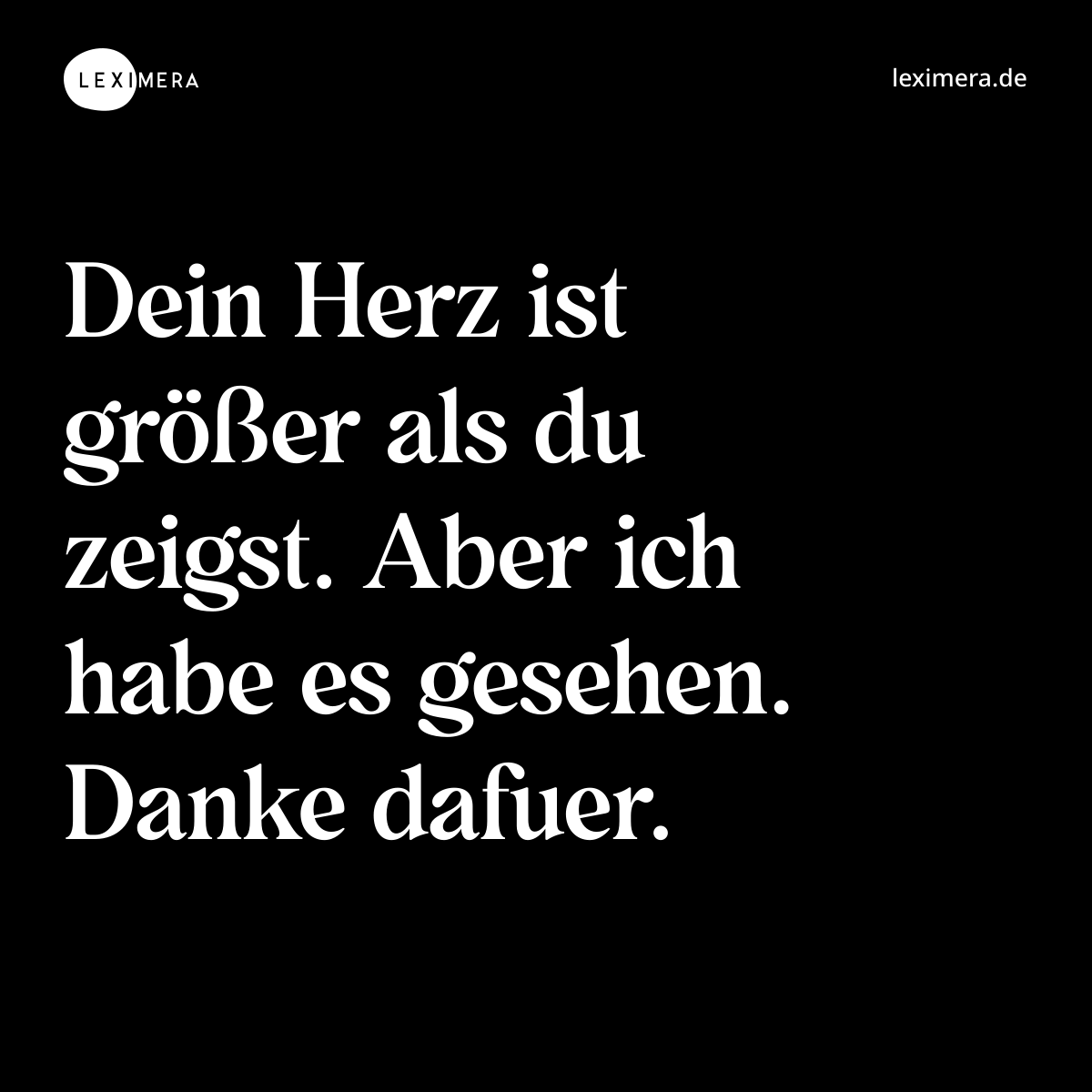 Dein Herz ist größer als du zeigst. Aber ich habe es gesehen. Danke dafuer. - Spruch Bild