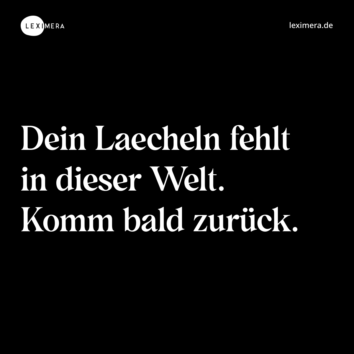 Dein Laecheln fehlt in dieser Welt. Komm bald zurück. - Spruch Bild