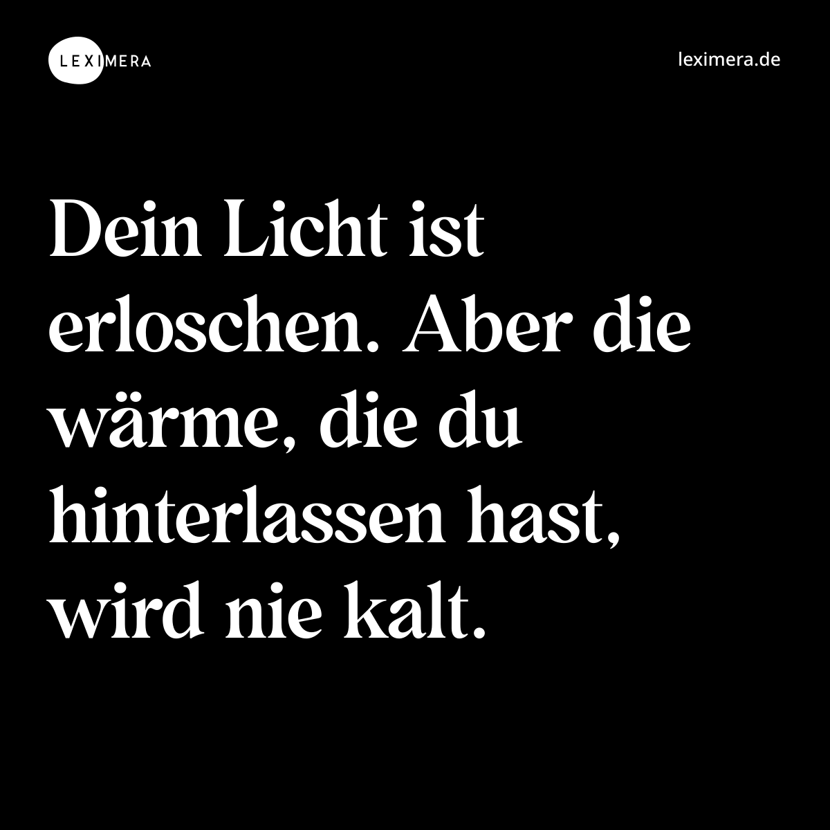 Dein Licht ist erloschen. Aber die wärme, die du hinterlassen hast, wird nie kalt. - Spruch Bild