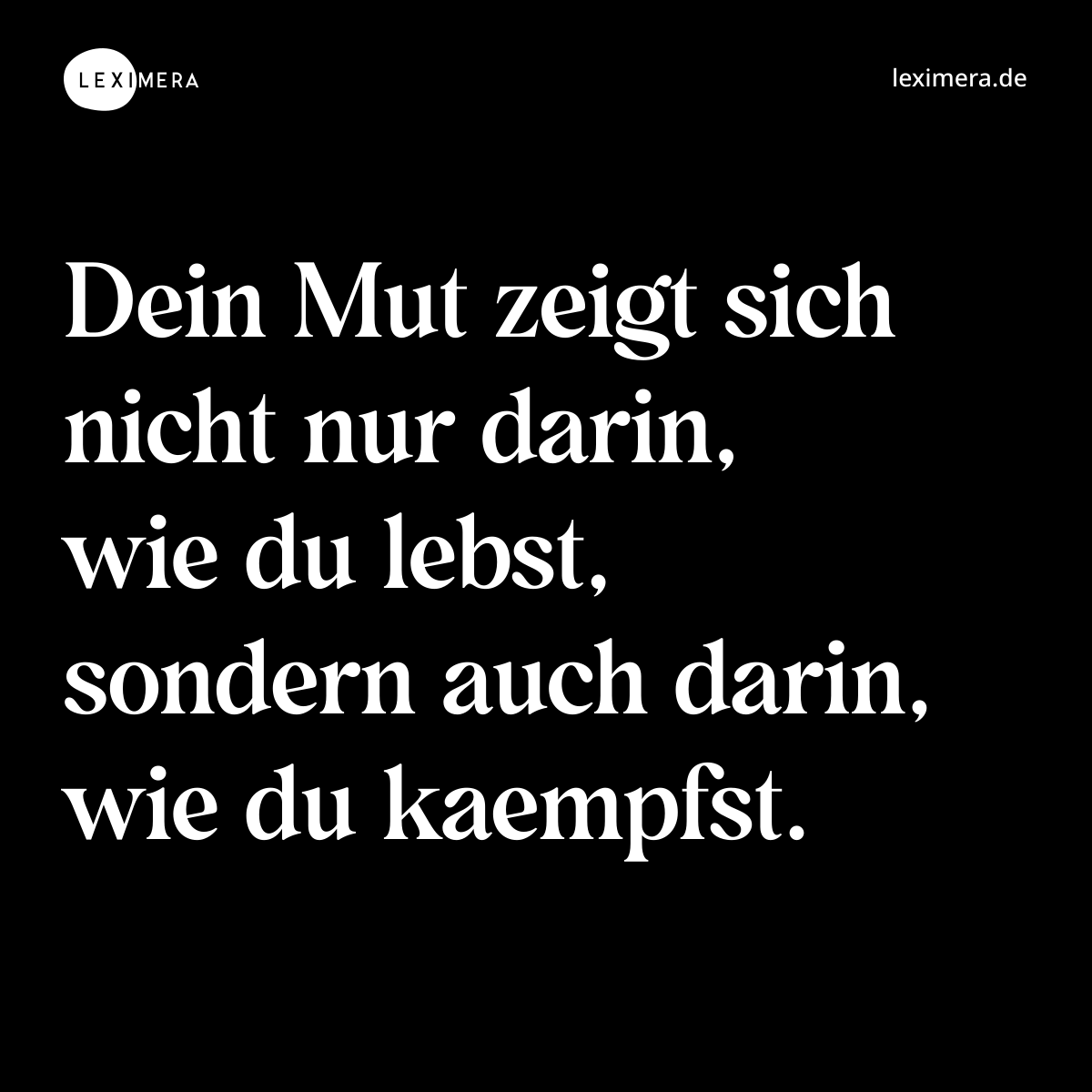 Dein Mut zeigt sich nicht nur darin, wie du lebst, sondern auch darin, wie du kaempfst. - Spruch Bild