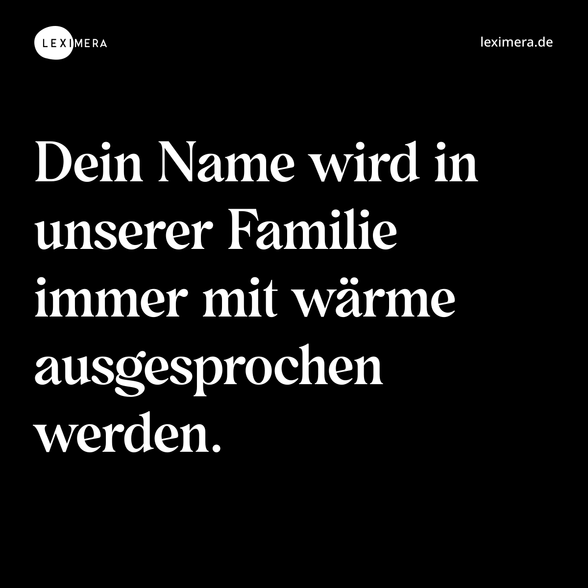 Dein Name wird in unserer Familie immer mit wärme ausgesprochen werden. - Spruch Bild