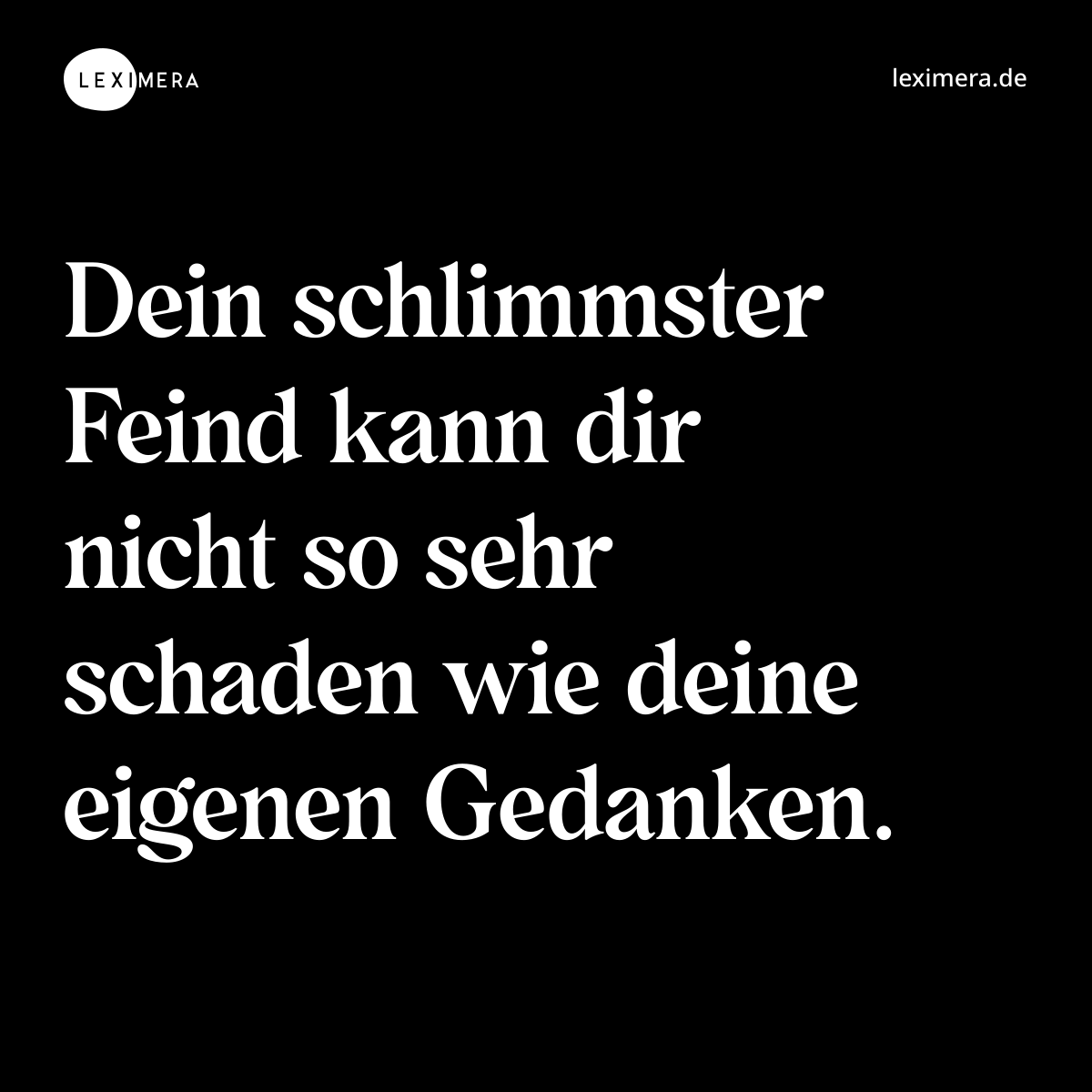 Dein schlimmster Feind kann dir nicht so sehr schaden wie deine eigenen Gedanken. - Spruch Bild