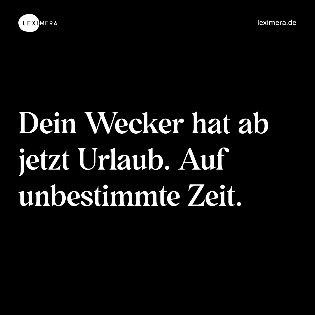 Dein Wecker hat ab jetzt Urlaub. Auf unbestimmte Zeit. - Spruch Bild