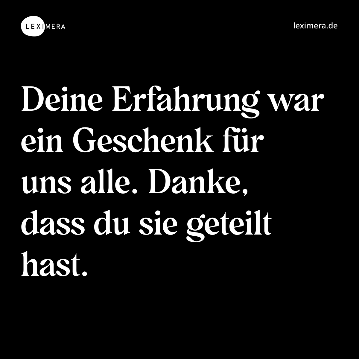 Deine Erfahrung war ein Geschenk für uns alle. Danke, dass du sie geteilt hast. - Spruch Bild