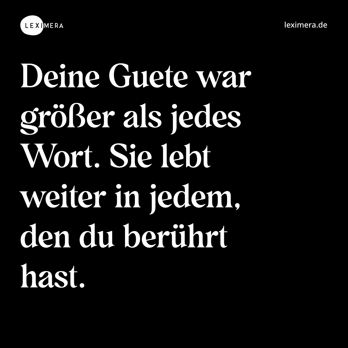 Deine Guete war größer als jedes Wort. Sie lebt weiter in jedem, den du berührt hast. - Spruch Bild