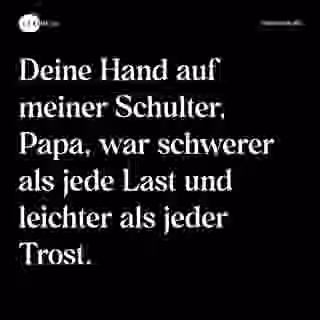 Deine Hand auf meiner Schulter, Papa, war schwerer als jede Last und leichter als jeder Trost. - Spruch Bild