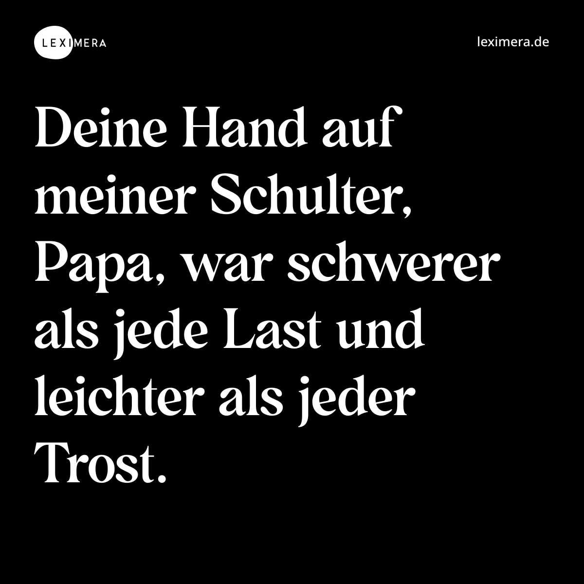 Deine Hand auf meiner Schulter, Papa, war schwerer als jede Last und leichter als jeder Trost. - Spruch Bild