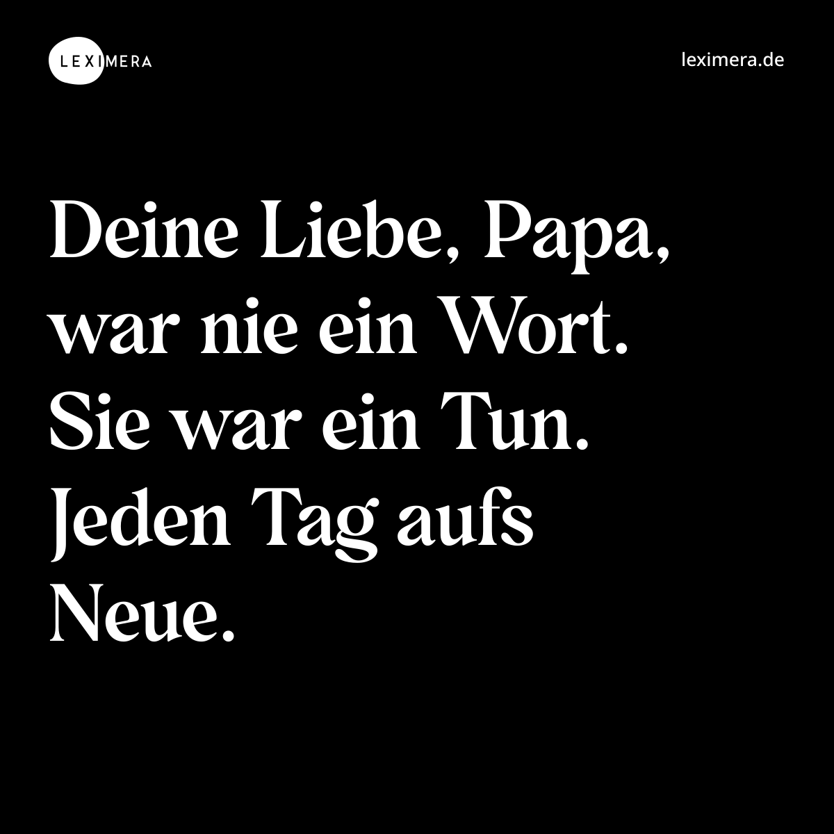 Deine Liebe, Papa, war nie ein Wort. Sie war ein Tun. Jeden Tag aufs Neue. - Spruch Bild