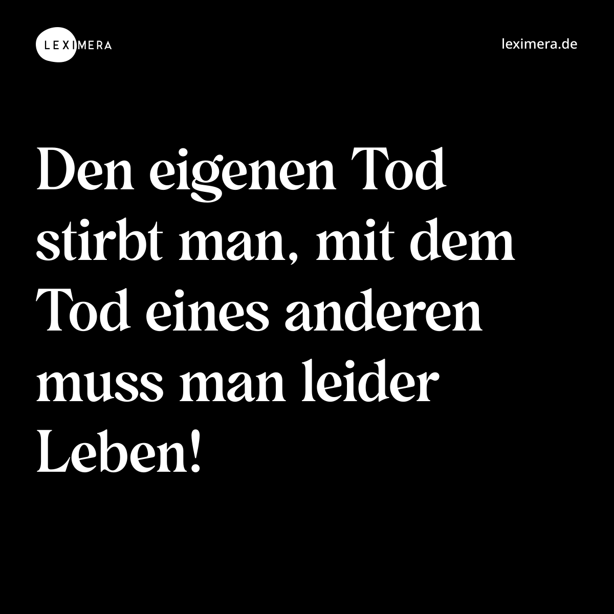 Den eigenen Tod stirbt man, mit dem Tod eines anderen muss man leider Leben! - Spruch Bild