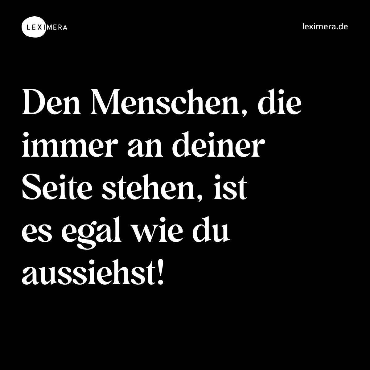 Den Menschen, die immer an deiner Seite stehen, ist es egal wie du aussiehst! - Spruch Bild