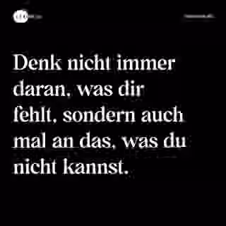Denk nicht immer daran, was dir fehlt, sondern auch mal an das, was du nicht kannst. - Spruch Bild