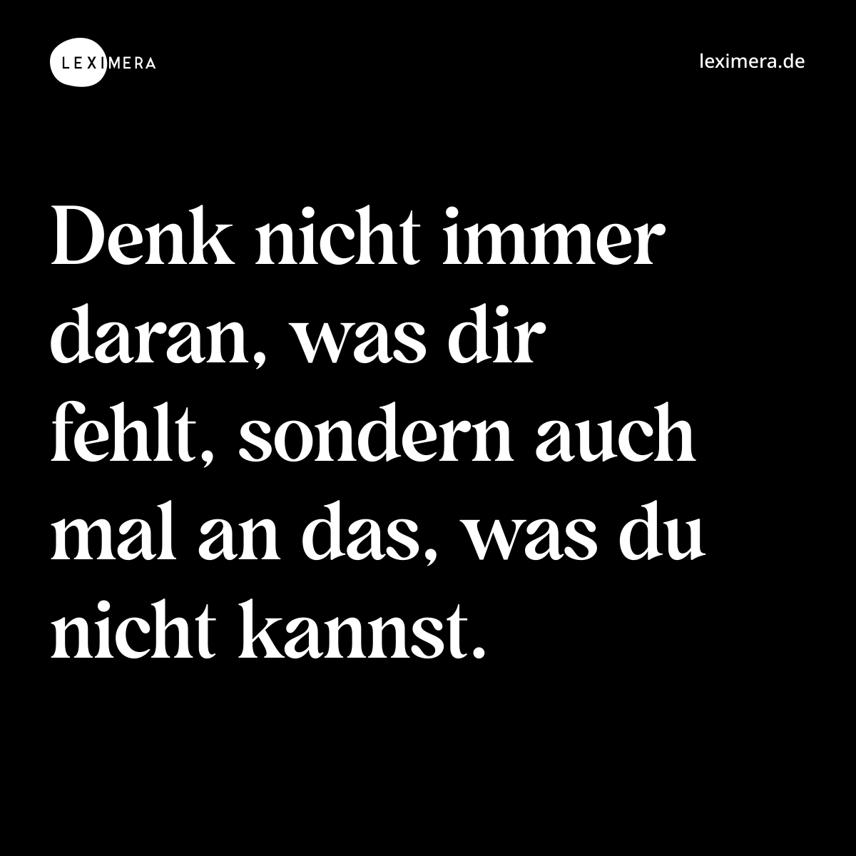 Denk nicht immer daran, was dir fehlt, sondern auch mal an das, was du nicht kannst. - Spruch Bild