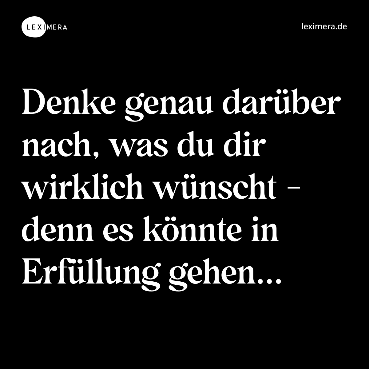 Denke genau darüber nach, was du dir wirklich wünscht - denn es könnte in Erfüllung gehen... - Spruch Bild