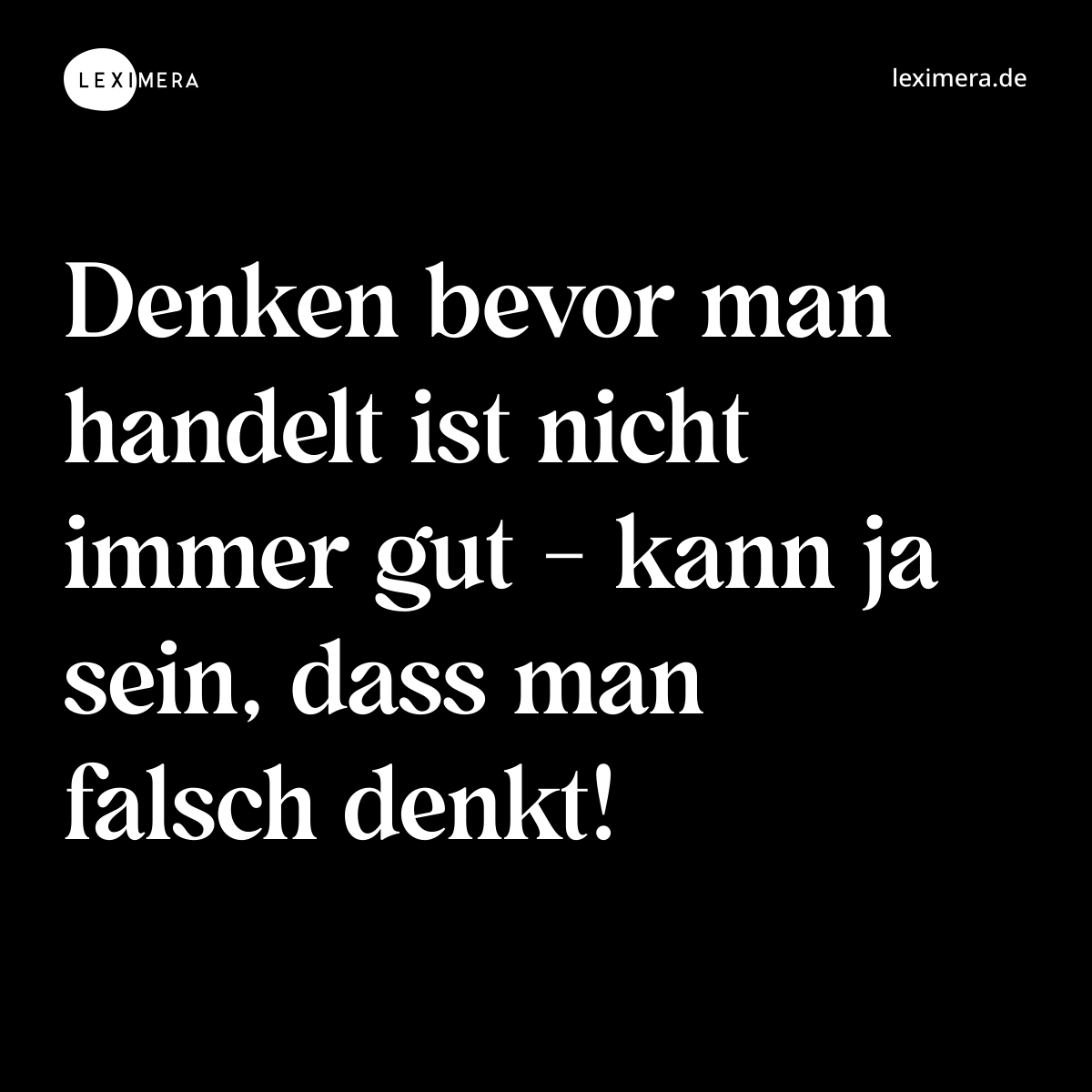 Denken bevor man handelt ist nicht immer gut - kann ja sein, dass man falsch denkt! - Spruch Bild