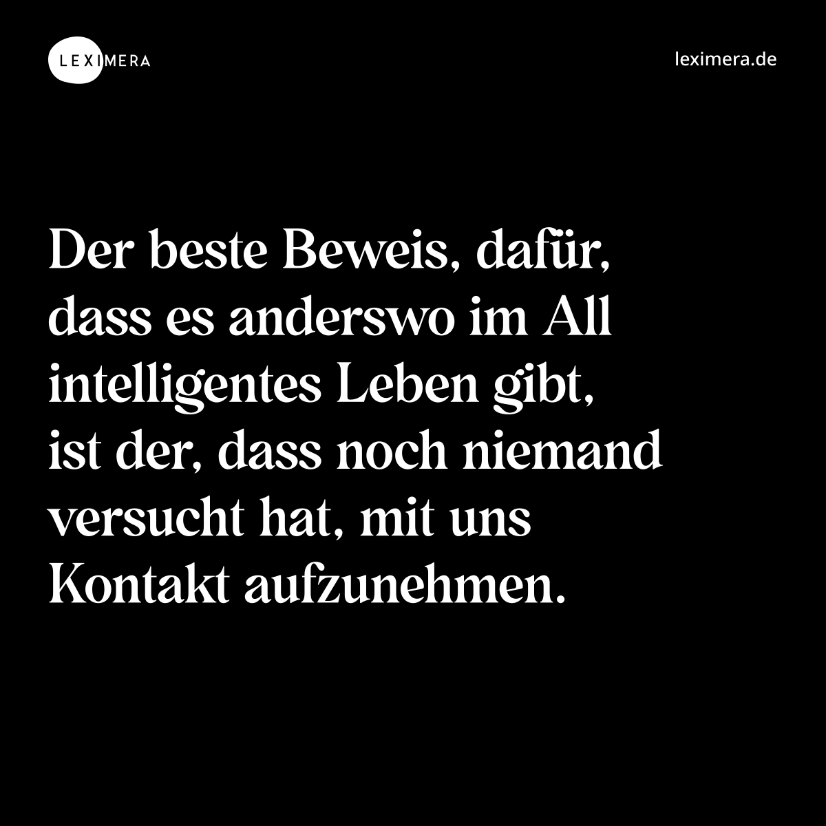 Der beste Beweis, dafür, dass es anderswo im All intelligentes Leben gibt, ist der, dass noch niemand versucht hat, mit uns Kontakt aufzunehmen. - Spruch Bild