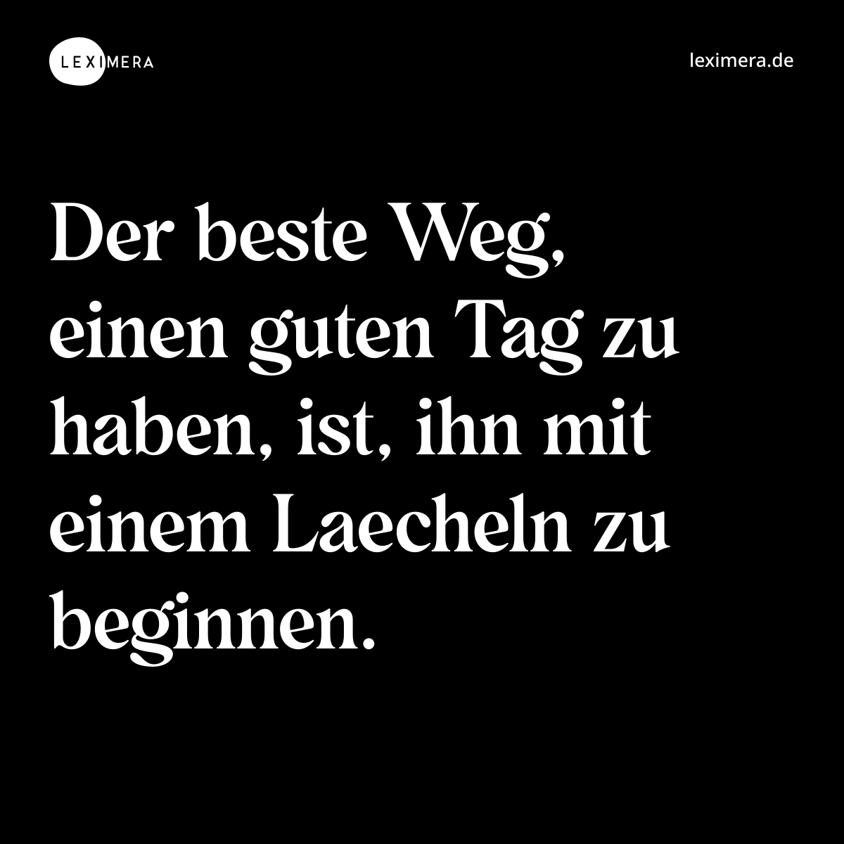 Der beste Weg, einen guten Tag zu haben, ist, ihn mit einem Laecheln zu beginnen. - Spruch Bild