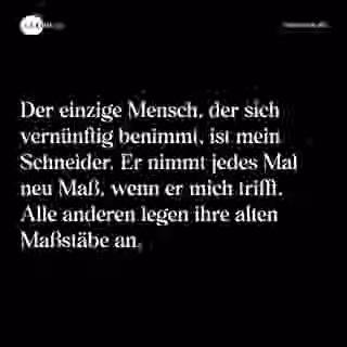 Der einzige Mensch, der sich vernünftig benimmt, ist mein Schneider. Er nimmt jedes Mal neu Maß, wenn er mich trifft. Alle anderen legen ihre alten Maßstäbe an. - Spruch Bild