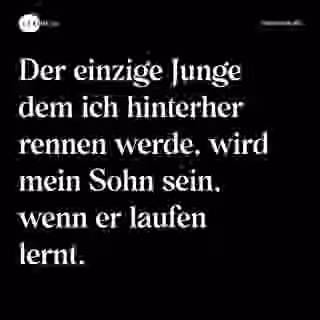 Der einzige Junge dem ich hinterher rennen werde, wird mein Sohn sein, wenn er laufen lernt. - Spruch Bild