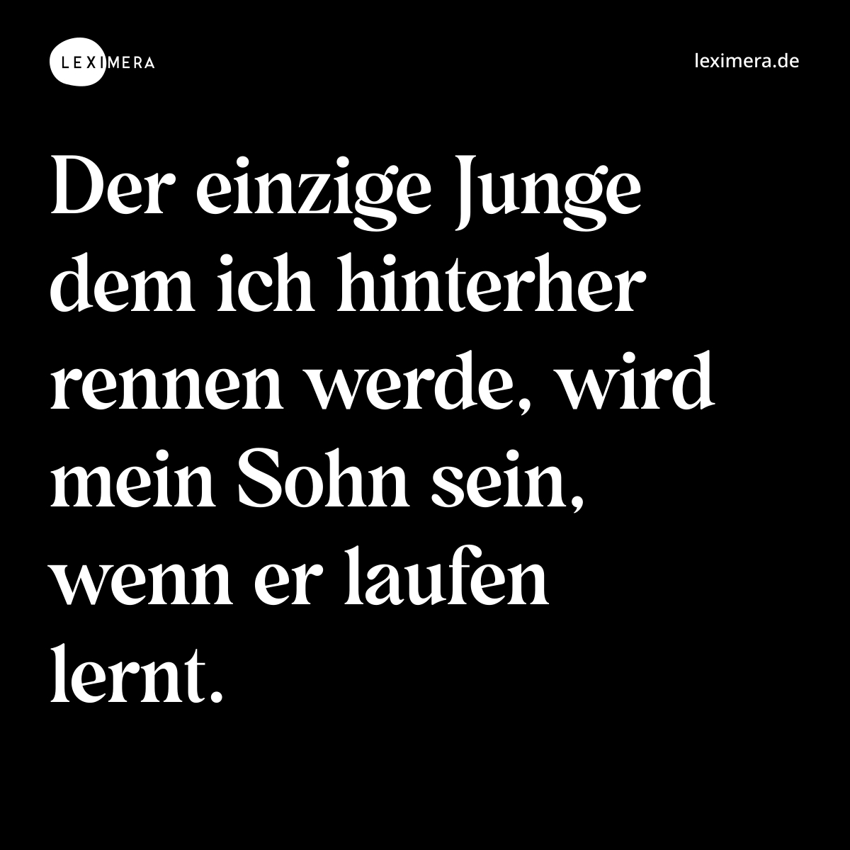 Der einzige Junge dem ich hinterher rennen werde, wird mein Sohn sein, wenn er laufen lernt. - Spruch Bild