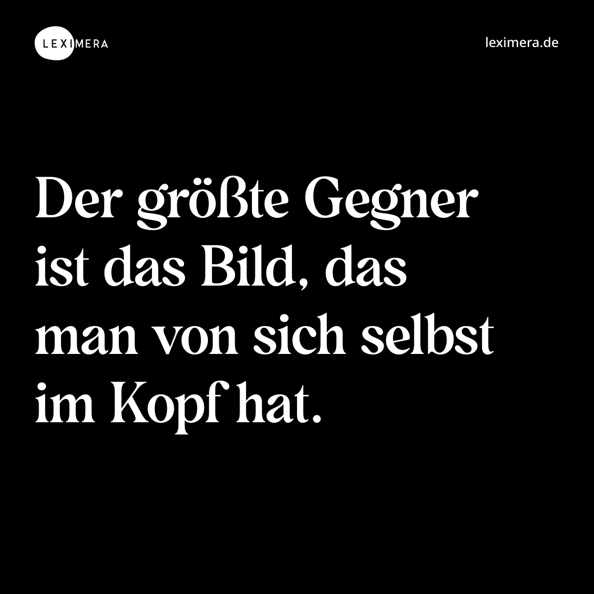 Der größte Gegner ist das Bild, das man von sich selbst im Kopf hat. - Spruch Bild