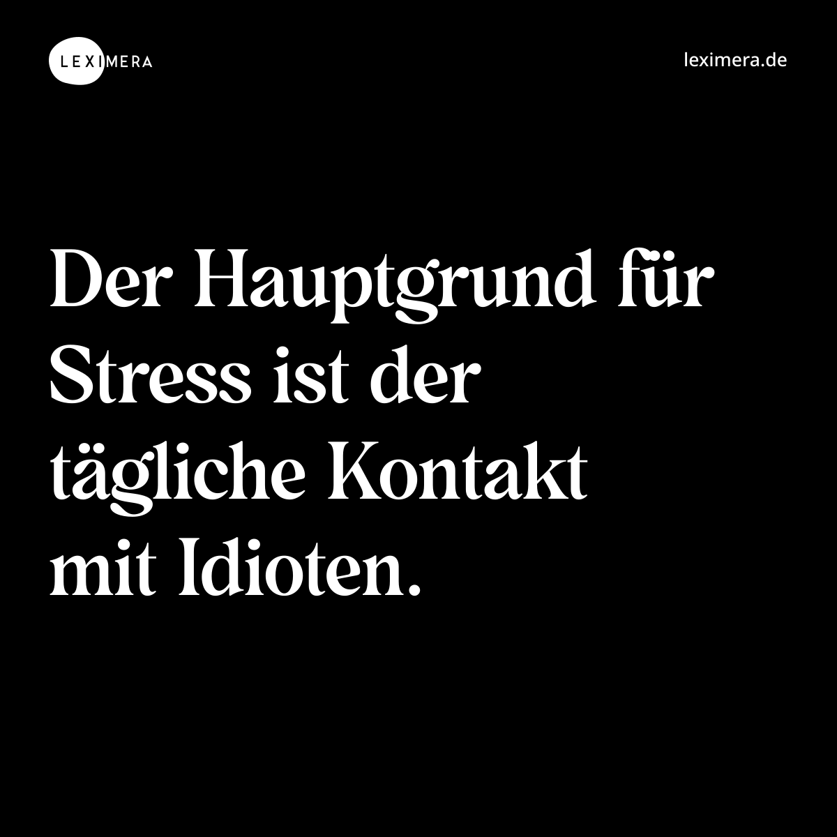 Der Hauptgrund für Stress ist der tägliche Kontakt mit Idioten. - Spruch Bild