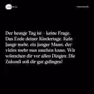 Der heutge Tag ist - keine Frage. Das Ende deiner Kindertage. Kein Junge mehr, ein junger Mann, der vieles mehr nun machen kann. Wir wünschen dir vor allen Dingen: Die Zukunft soll dir gut gelingen! - Spruch Bild