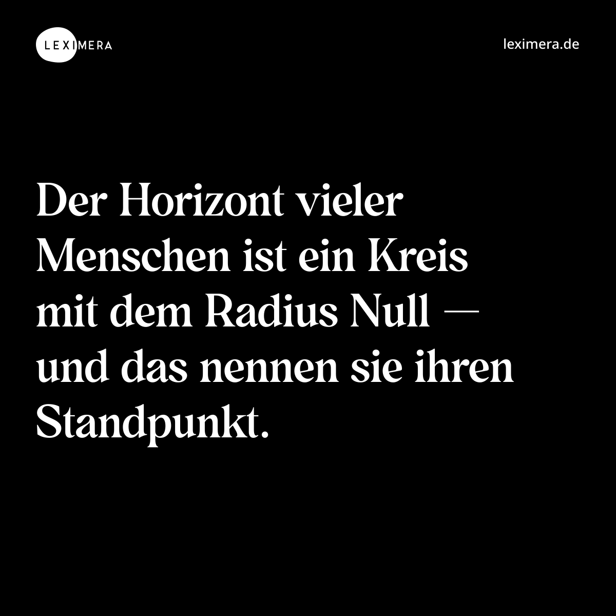 Der Horizont vieler Menschen ist ein Kreis mit dem Radius Null — und das nennen sie ihren Standpunkt. - Spruch Bild