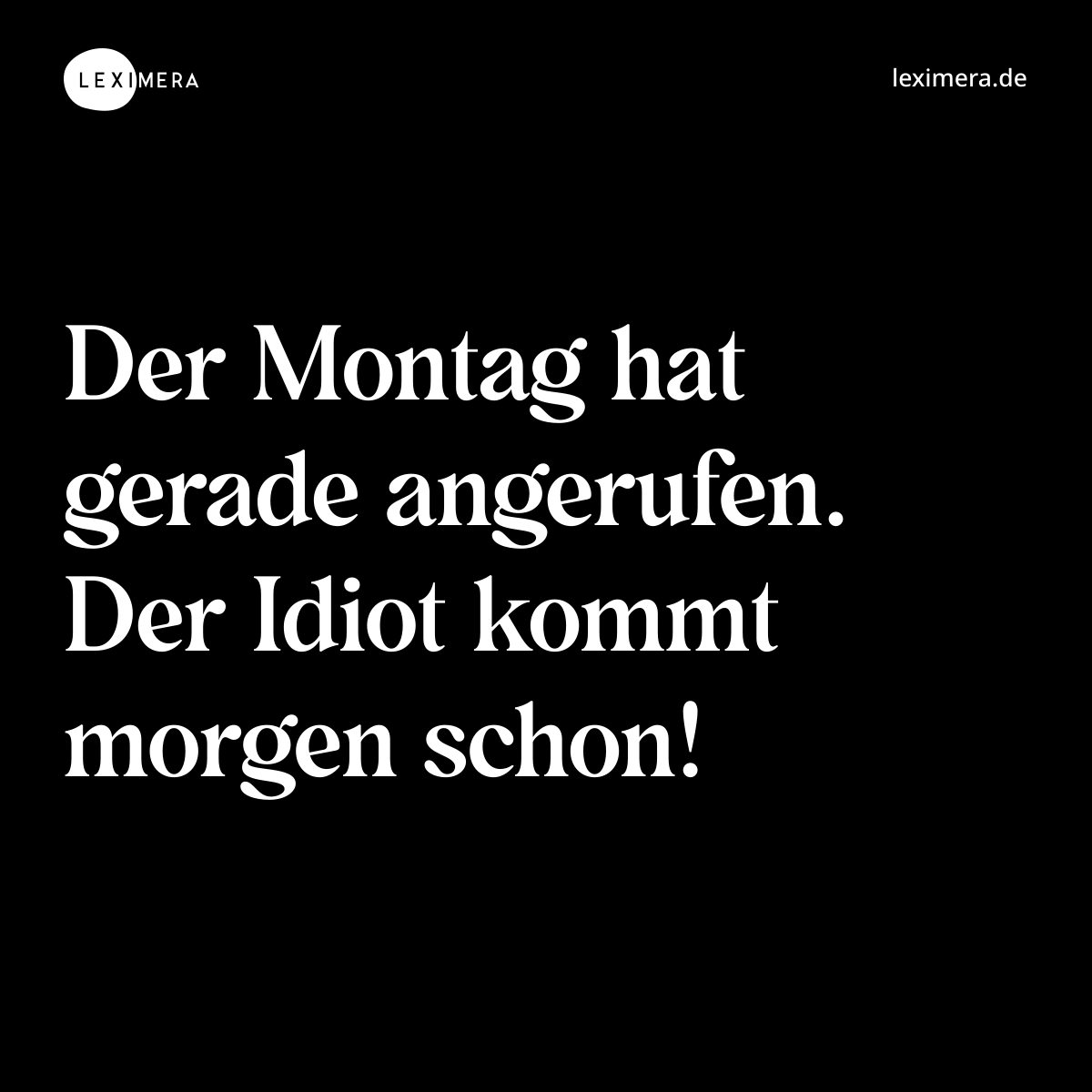 Der Montag hat gerade angerufen. Der Idiot kommt m... - Spruch Visualisierung