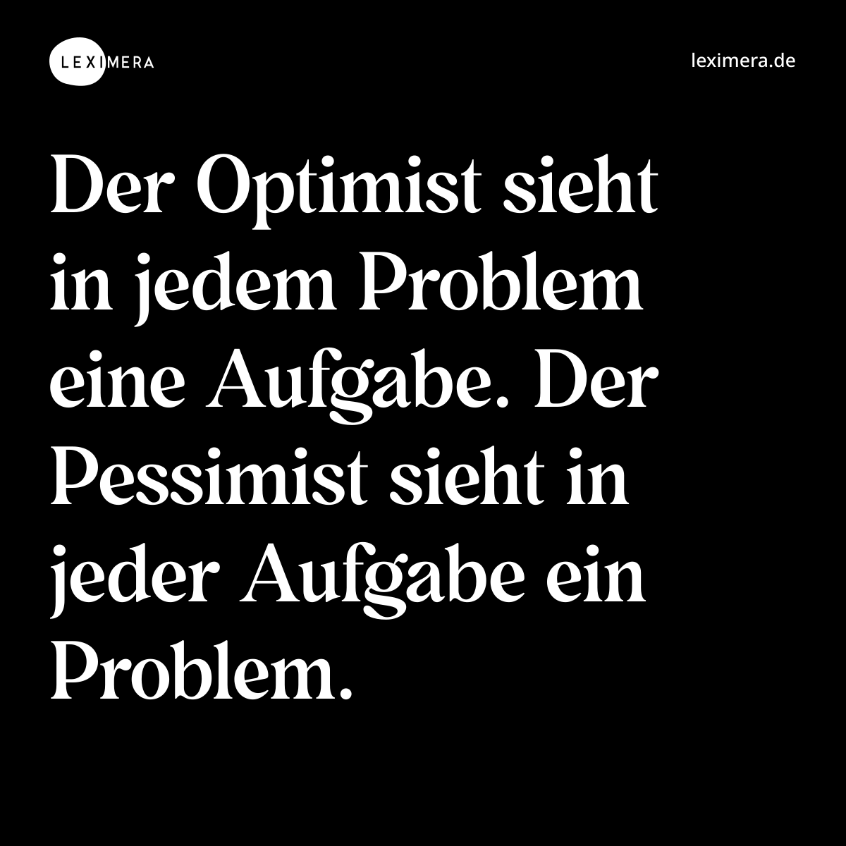 Der Optimist sieht in jedem Problem eine Aufgabe. Der Pessimist sieht in jeder Aufgabe ein Problem. - Spruch Bild