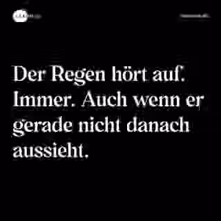 Der Regen hört auf. Immer. Auch wenn er gerade nicht danach aussieht. - Spruch Bild