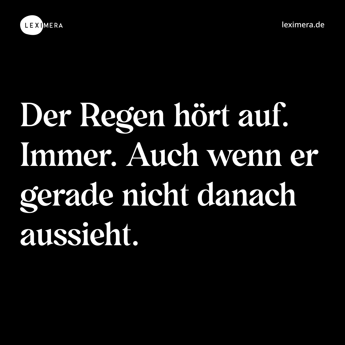 Der Regen hört auf. Immer. Auch wenn er gerade nicht danach aussieht. - Spruch Bild
