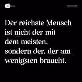 Der reichste Mensch ist nicht der mit dem meisten, sondern der, der am wenigsten braucht. - Spruch Bild