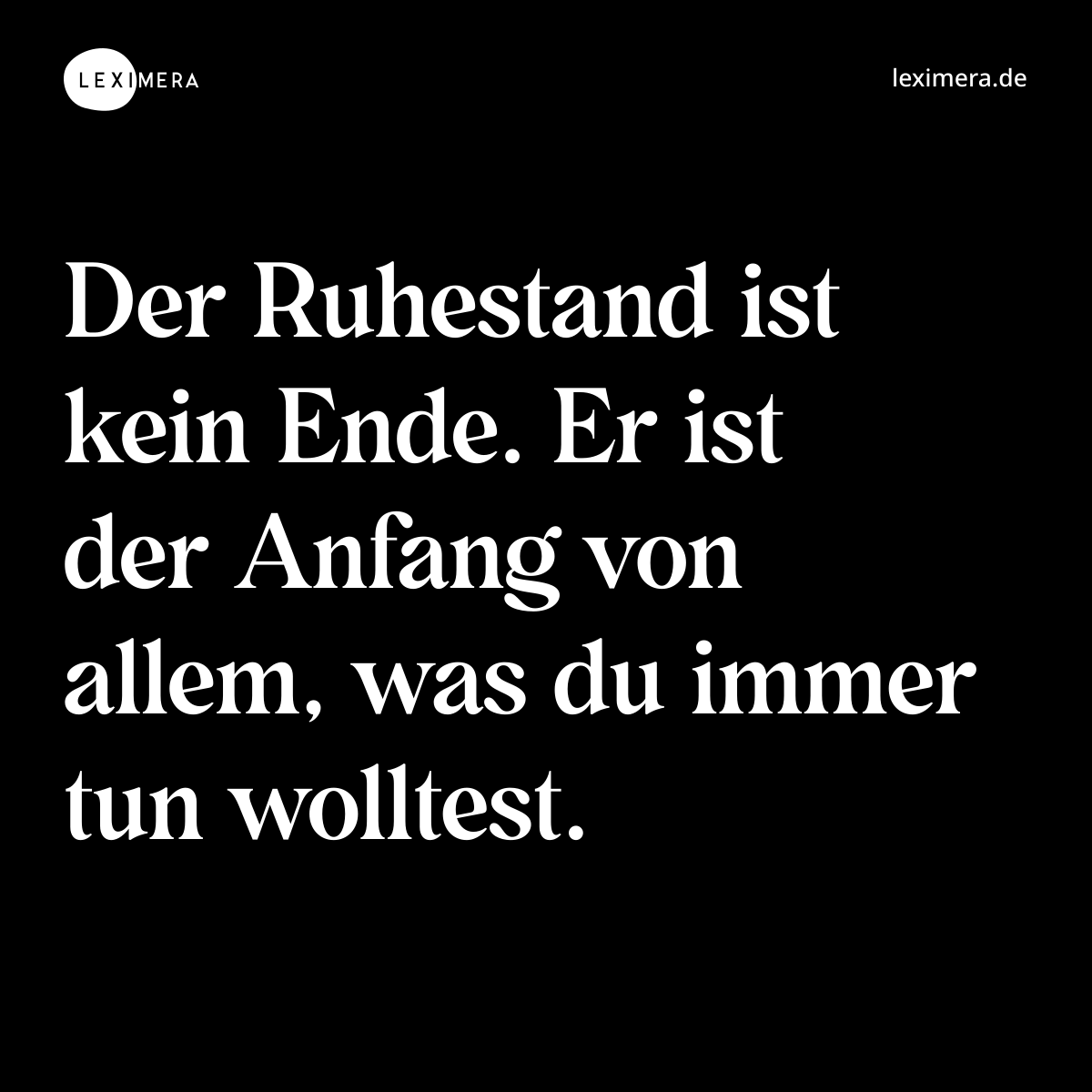 Der Ruhestand ist kein Ende. Er ist der Anfang von allem, was du immer tun wolltest. - Spruch Bild