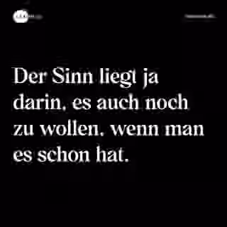 Der Sinn liegt ja darin, es auch noch zu wollen, wenn man es schon hat. - Spruch Bild