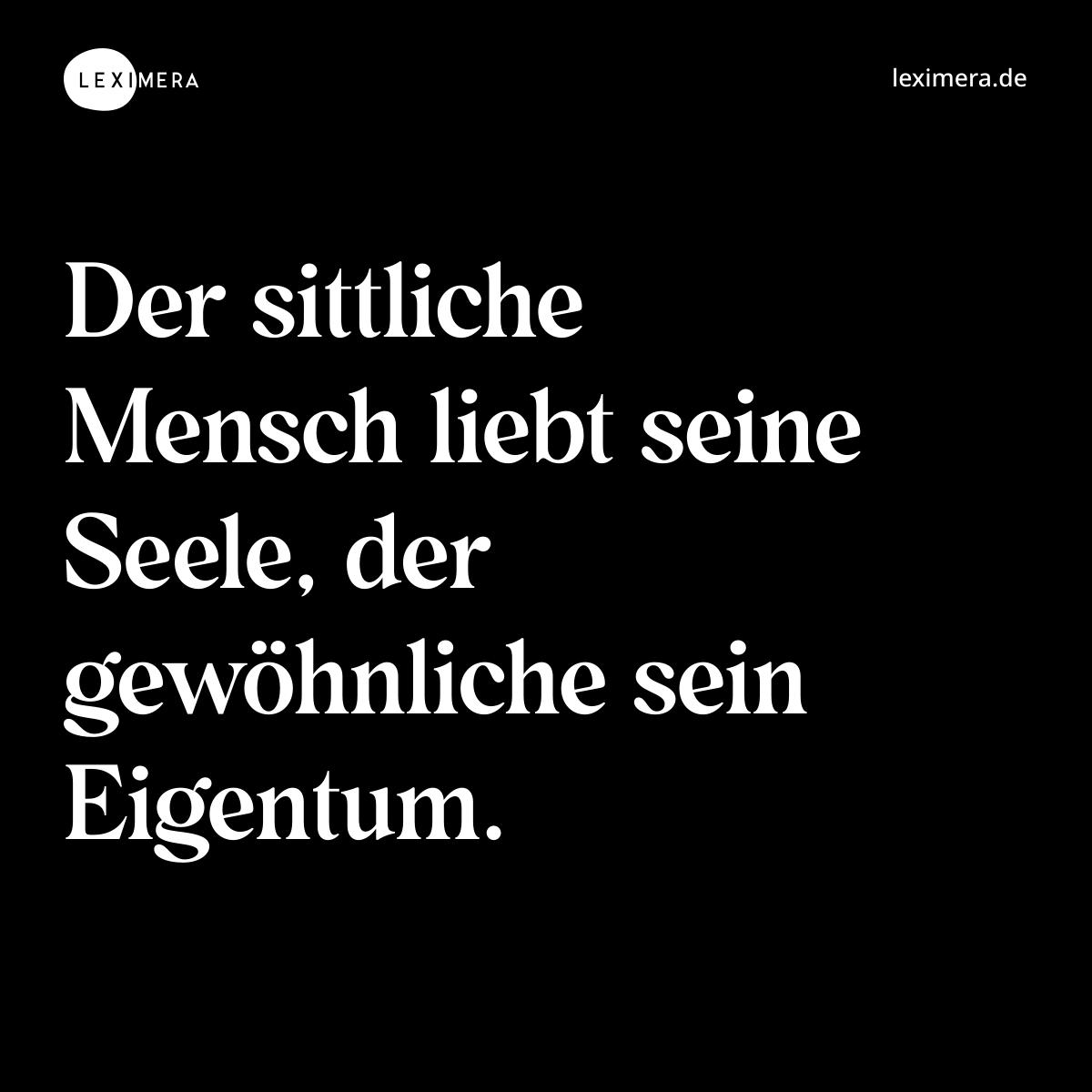 Der sittliche Mensch liebt seine Seele, der gewöhnliche sein Eigentum. - Spruch Bild