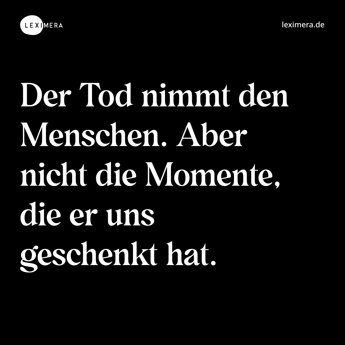 Der Tod nimmt den Menschen. Aber nicht die Momente, die er uns geschenkt hat. - Spruch Bild