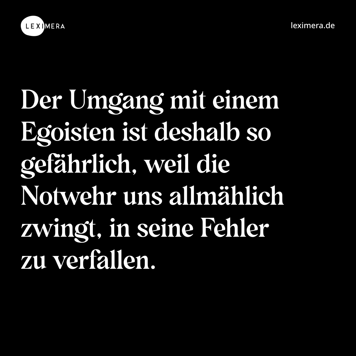 Der Umgang mit einem Egoisten ist deshalb so gefährlich, weil die Notwehr uns allmählich zwingt, in seine Fehler zu verfallen. - Spruch Bild