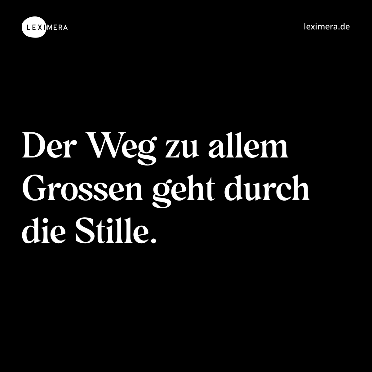 Der Weg zu allem Grossen geht durch die Stille. - Spruch Bild