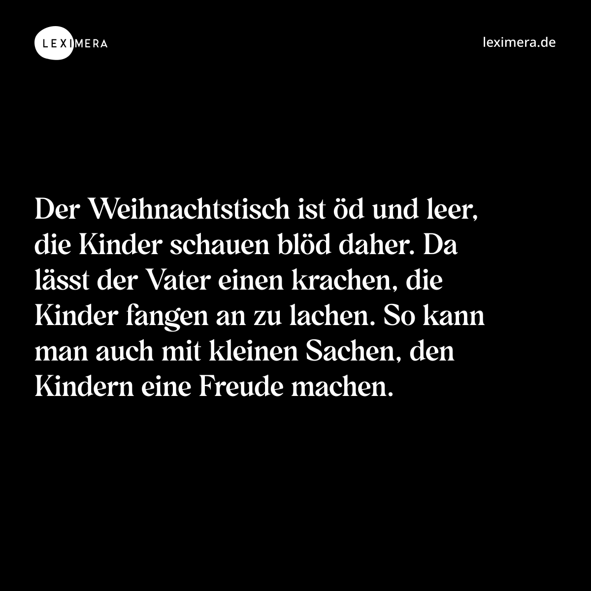 Der Weihnachtstisch ist öd und leer, die Kinder schauen blöd daher. Da lässt der Vater einen krachen, die Kinder fangen an zu lachen. So kann man auch mit kleinen Sachen, den Kindern eine Freude machen. - Spruch Bild