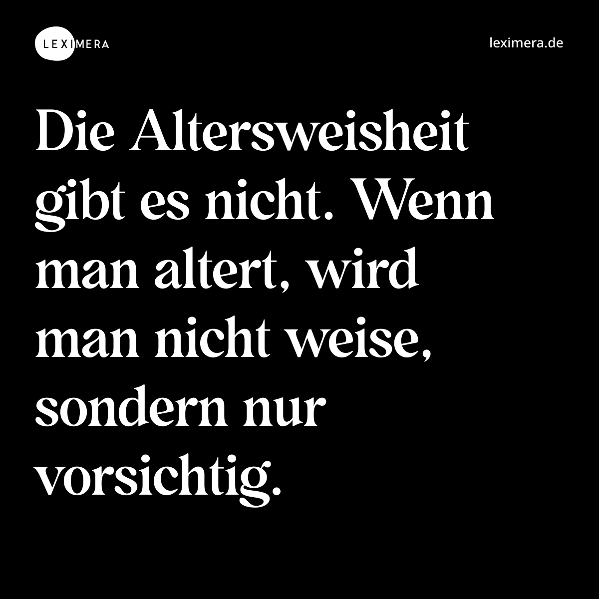 Die Altersweisheit gibt es nicht. Wenn man altert,...