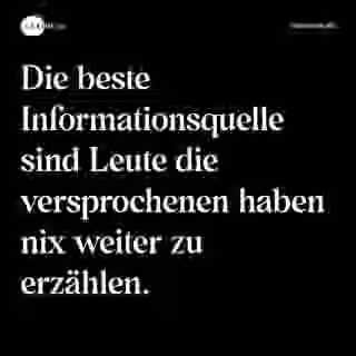 Die beste Informationsquelle sind Leute die versprochenen haben nix weiter zu erzählen. - Spruch Bild