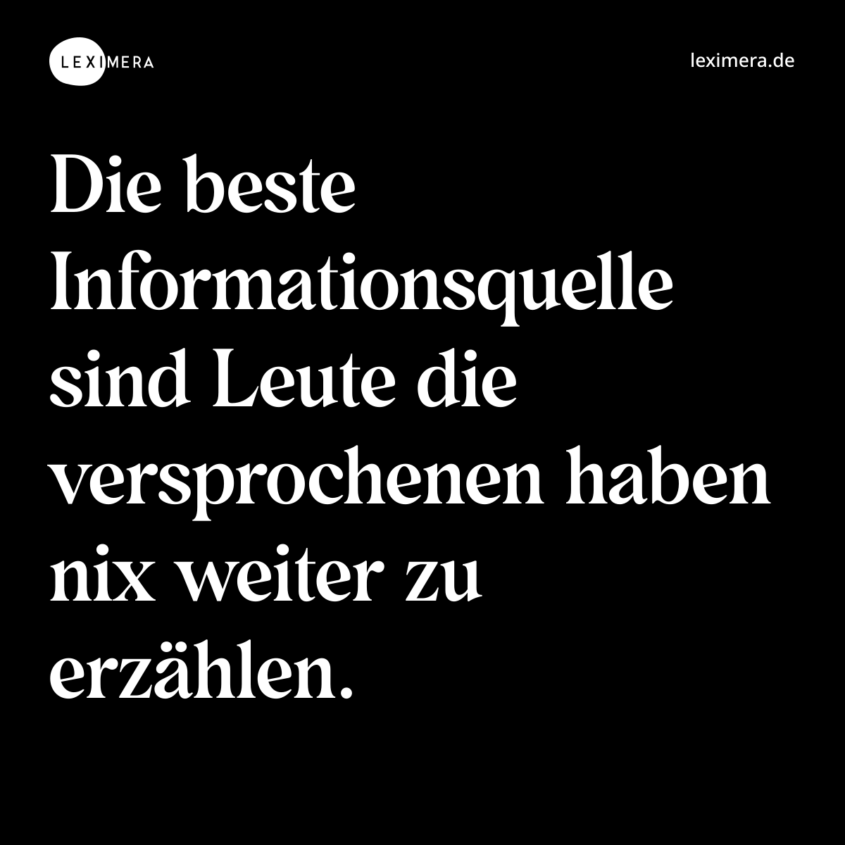Die beste Informationsquelle sind Leute die versprochenen haben nix weiter zu erzählen. - Spruch Bild