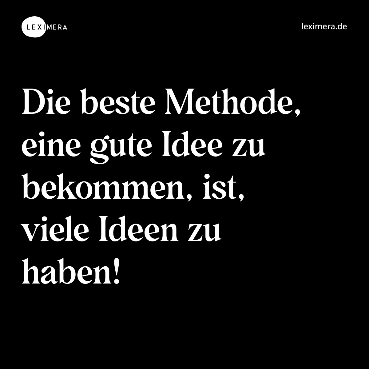 Die beste Methode, eine gute Idee zu bekommen, ist...