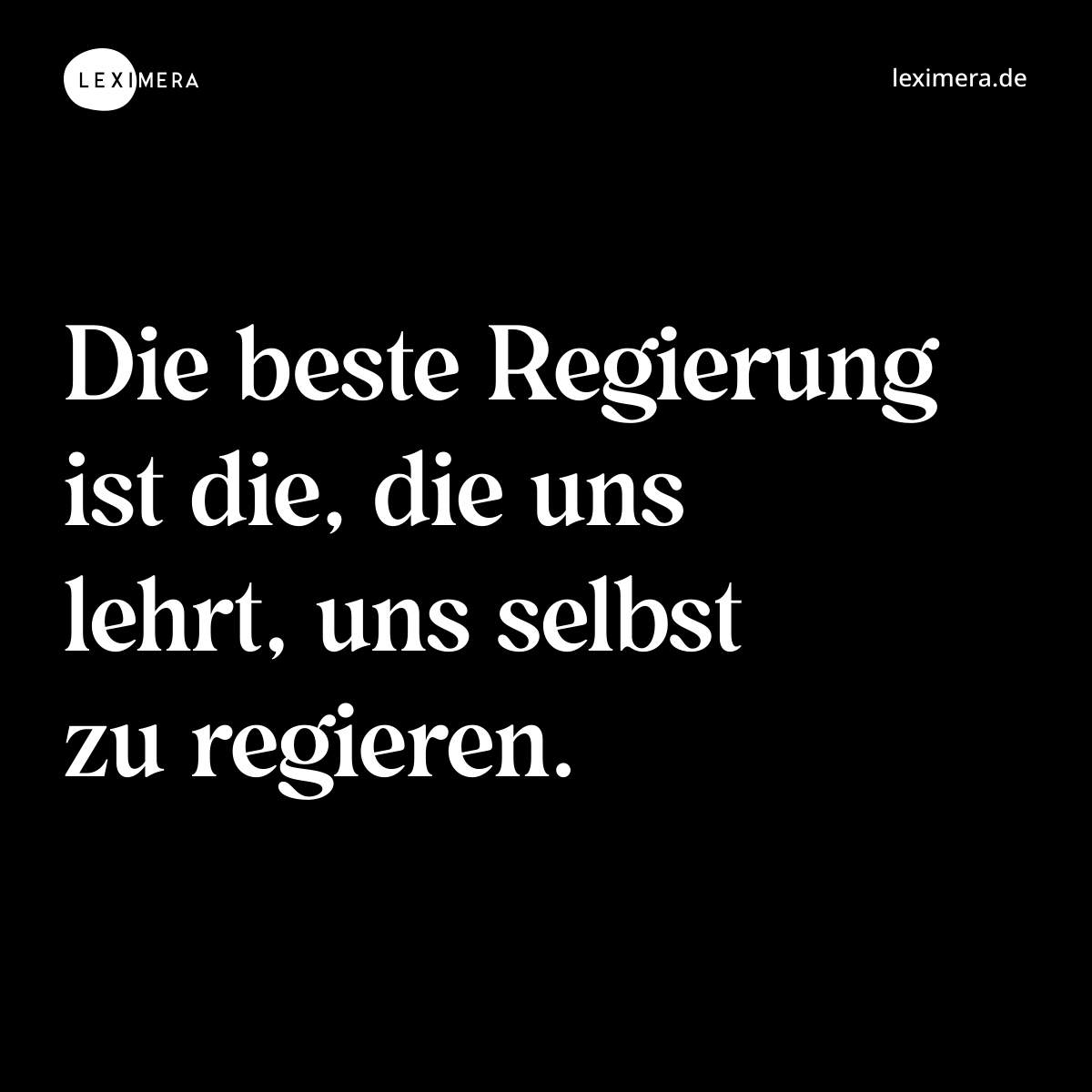 Die beste Regierung ist die, die uns lehrt, uns selbst zu regieren. - Spruch Bild