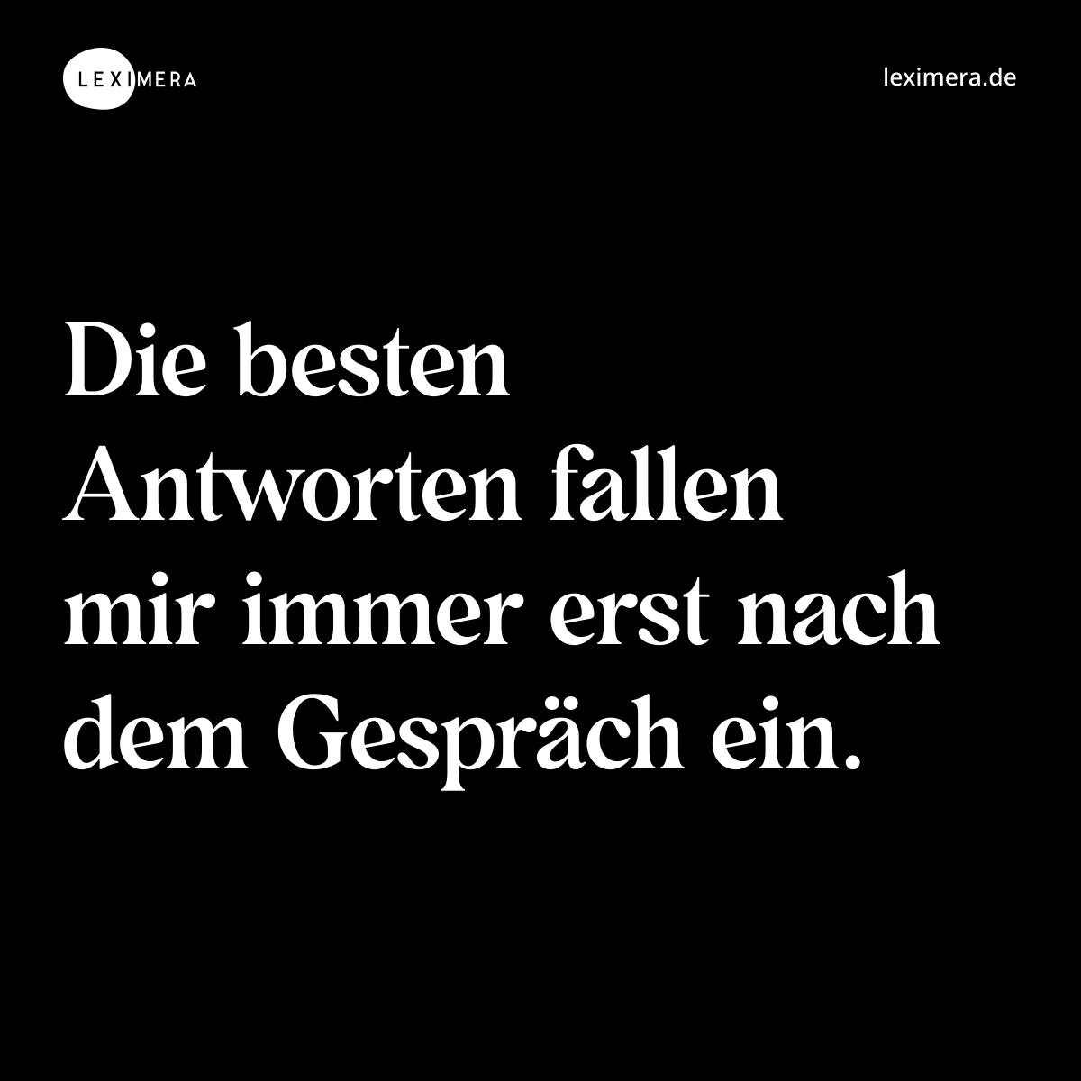 Die besten Antworten fallen mir immer erst nach dem Gespräch ein. - Spruch Bild