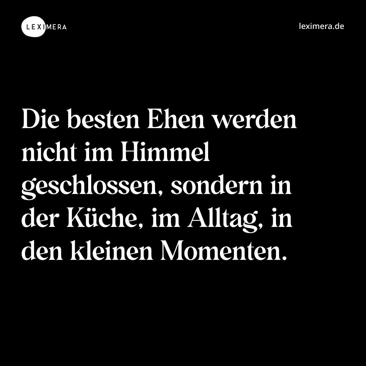 Die besten Ehen werden nicht im Himmel geschlossen, sondern in der Küche, im Alltag, in den kleinen Momenten. - Spruch Bild